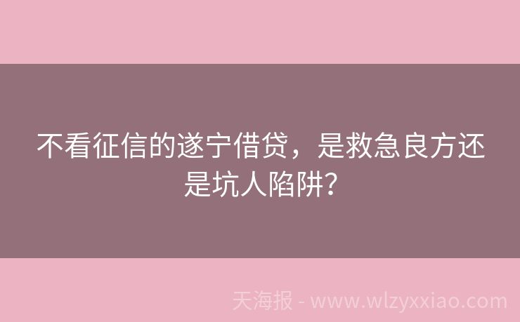 不看征信的遂宁借贷，是救急良方还是坑人陷阱？