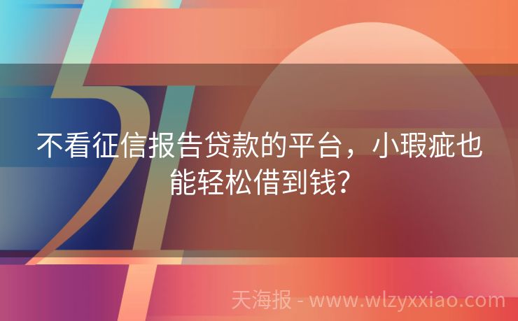 不看征信报告贷款的平台，小瑕疵也能轻松借到钱？