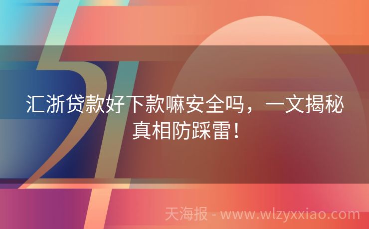 汇浙贷款好下款嘛安全吗，一文揭秘真相防踩雷！