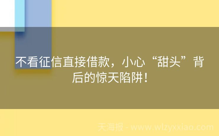 不看征信直接借款，小心“甜头”背后的惊天陷阱！
