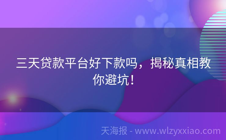三天贷款平台好下款吗，揭秘真相教你避坑！