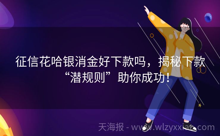 征信花哈银消金好下款吗，揭秘下款“潜规则”助你成功！