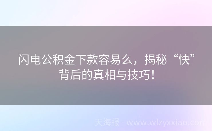 闪电公积金下款容易么，揭秘“快”背后的真相与技巧！