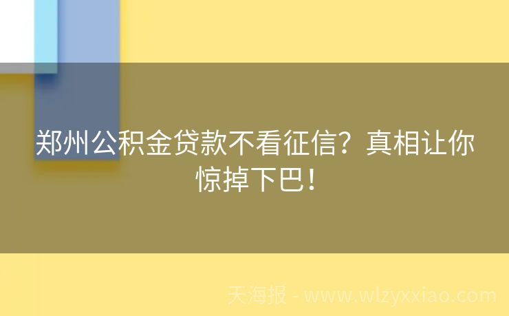 郑州公积金贷款不看征信？真相让你惊掉下巴！