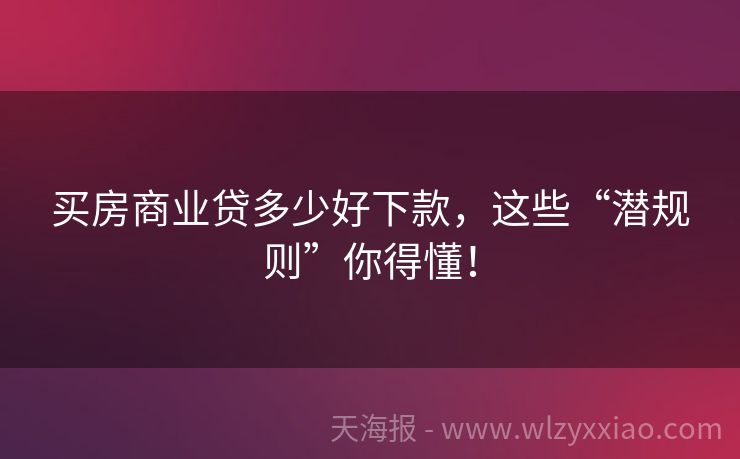 买房商业贷多少好下款，这些“潜规则”你得懂！