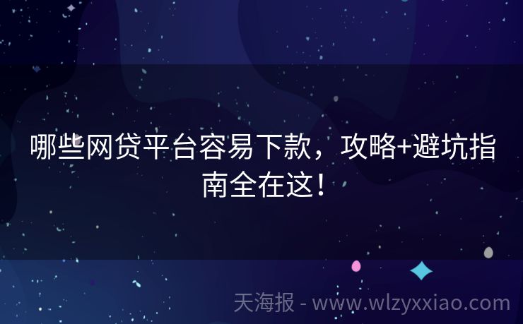 哪些网贷平台容易下款，攻略+避坑指南全在这！