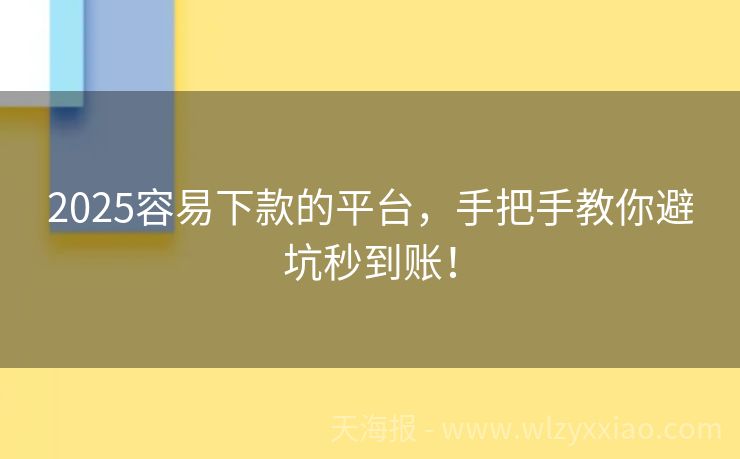 2025容易下款的平台，手把手教你避坑秒到账！