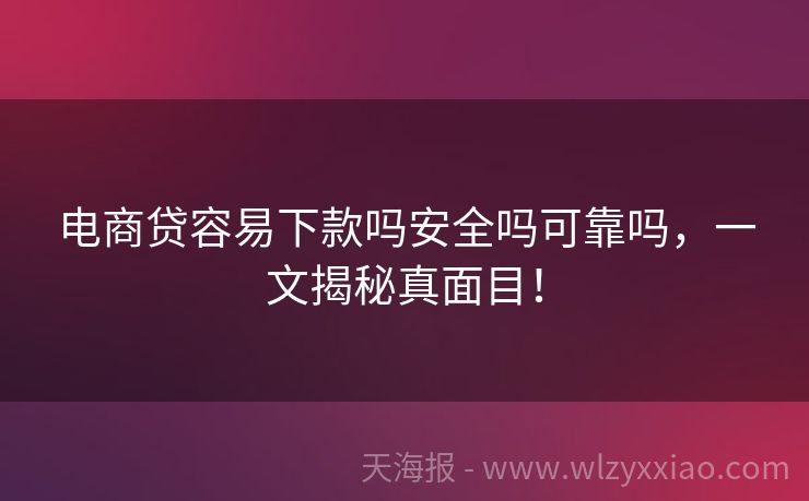 电商贷容易下款吗安全吗可靠吗，一文揭秘真面目！