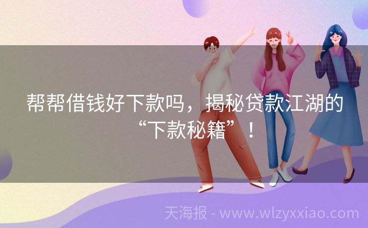 帮帮借钱好下款吗，揭秘贷款江湖的“下款秘籍”！