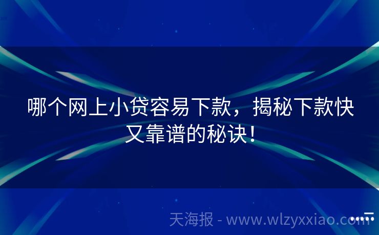 哪个网上小贷容易下款，揭秘下款快又靠谱的秘诀！
