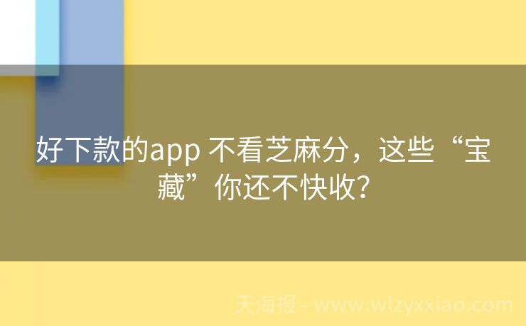 好下款的app 不看芝麻分，这些“宝藏”你还不快收？