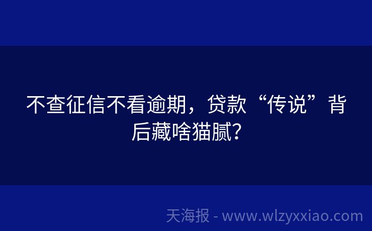 不查征信不看逾期，贷款“传说”背后藏啥猫腻？
