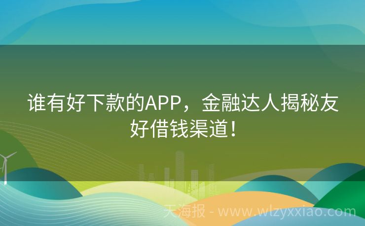 谁有好下款的APP，金融达人揭秘友好借钱渠道！