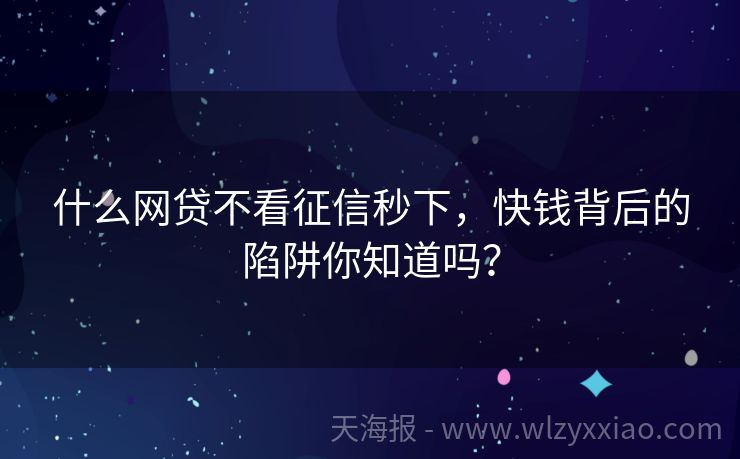 什么网贷不看征信秒下，快钱背后的陷阱你知道吗？