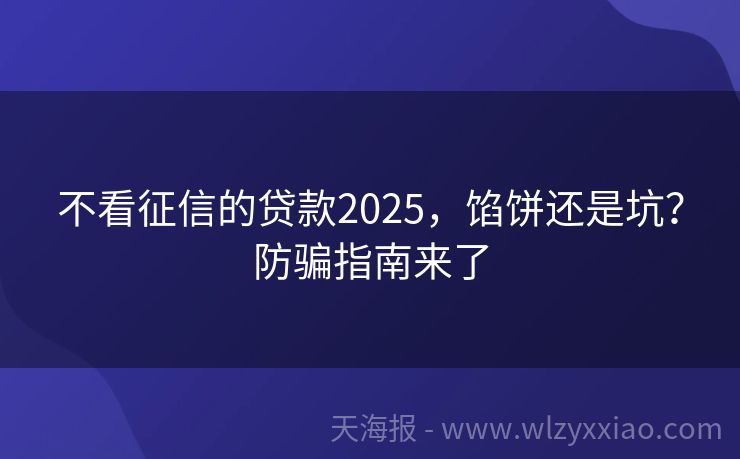 不看征信的贷款2025，馅饼还是坑？防骗指南来了