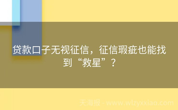 贷款口子无视征信，征信瑕疵也能找到“救星”？