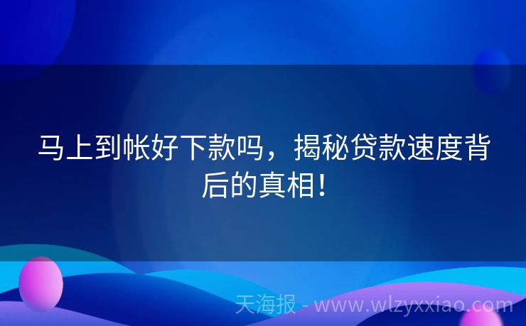 马上到帐好下款吗，揭秘贷款速度背后的真相！