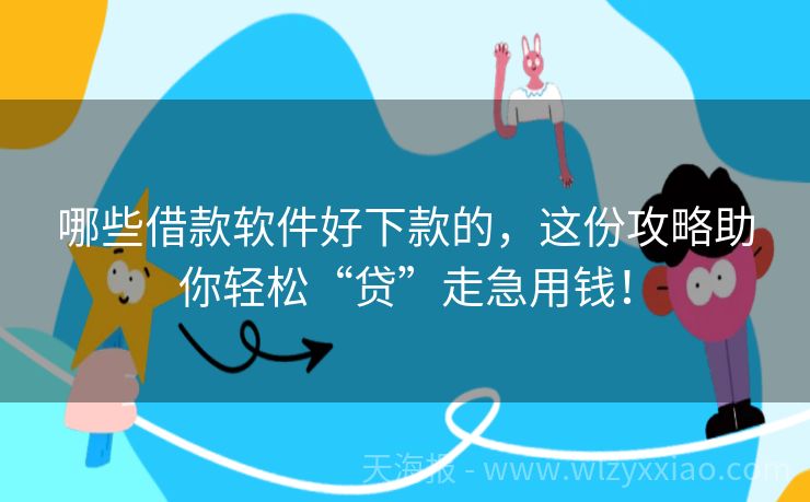 哪些借款软件好下款的，这份攻略助你轻松“贷”走急用钱！