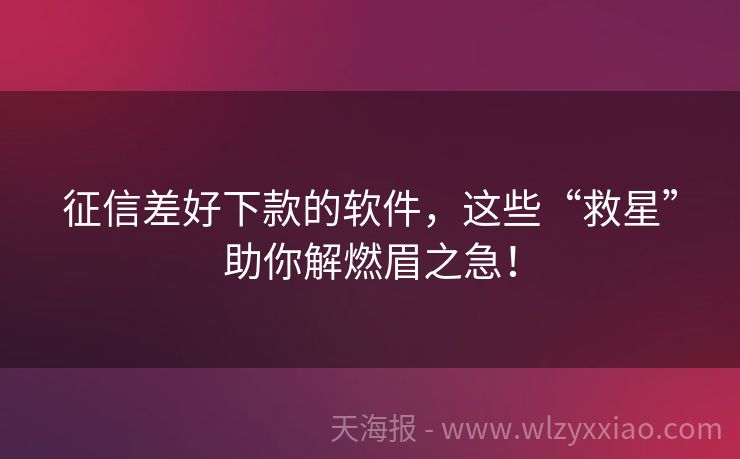 征信差好下款的软件，这些“救星”助你解燃眉之急！