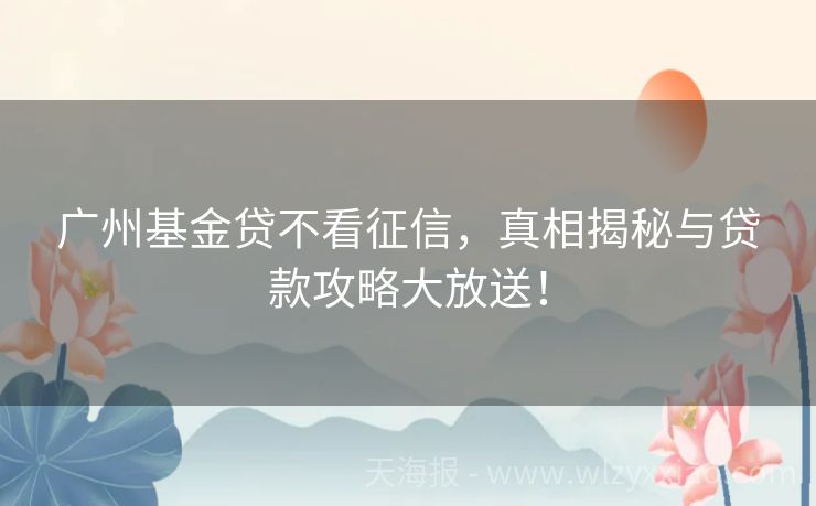 广州基金贷不看征信，真相揭秘与贷款攻略大放送！