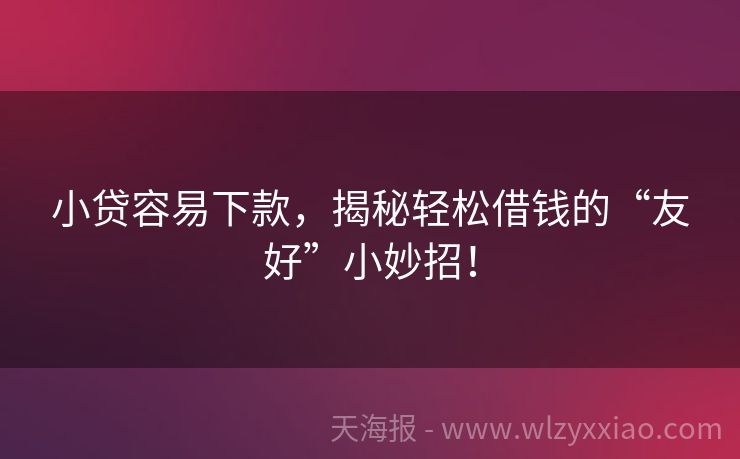 小贷容易下款，揭秘轻松借钱的“友好”小妙招！