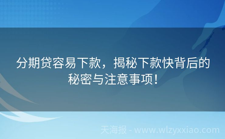 分期贷容易下款，揭秘下款快背后的秘密与注意事项！