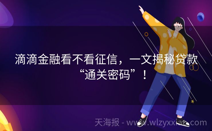 滴滴金融看不看征信，一文揭秘贷款“通关密码”！