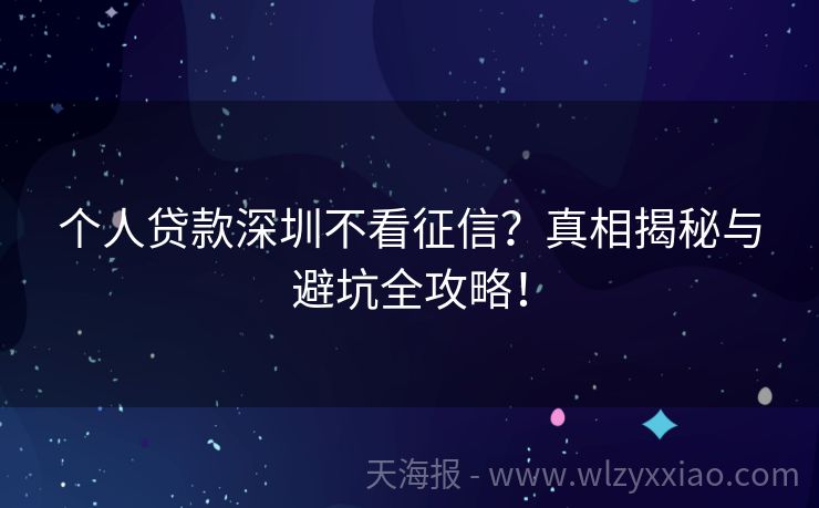 个人贷款深圳不看征信？真相揭秘与避坑全攻略！