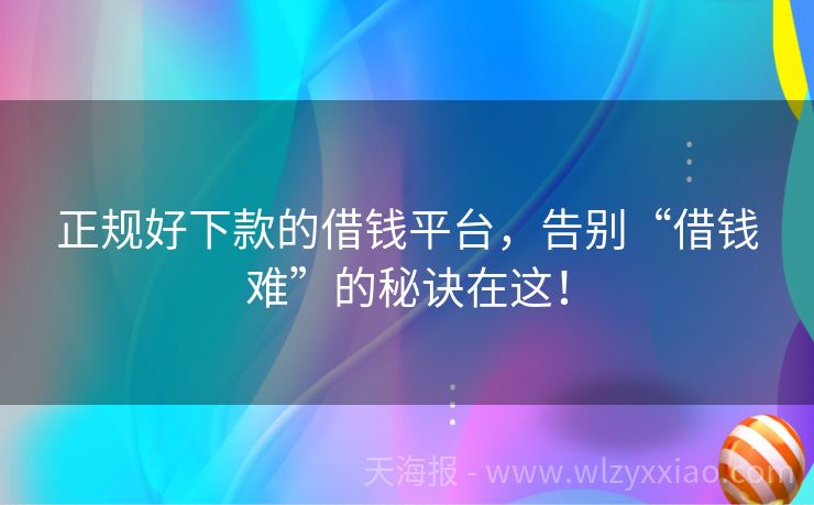 正规好下款的借钱平台，告别“借钱难”的秘诀在这！