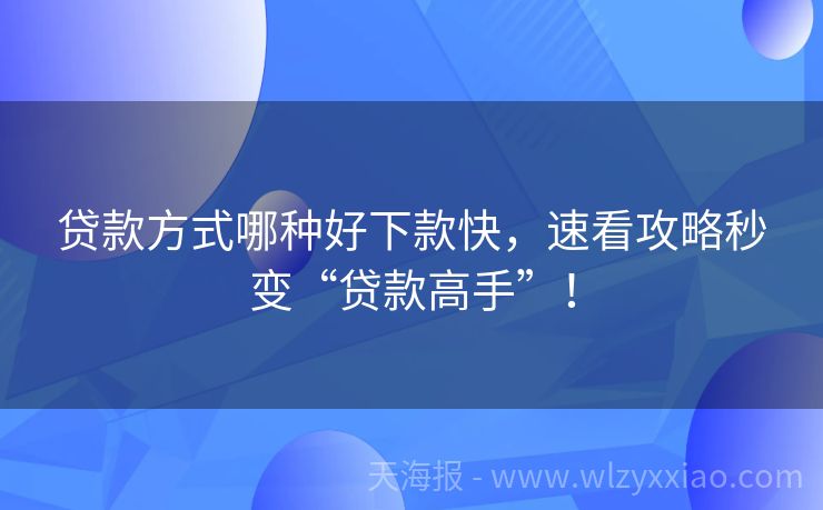 贷款方式哪种好下款快，速看攻略秒变“贷款高手”！