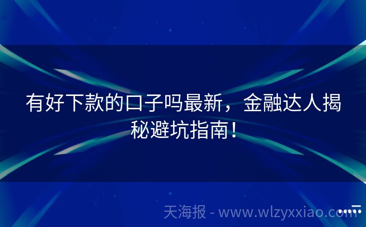 有好下款的口子吗最新，金融达人揭秘避坑指南！