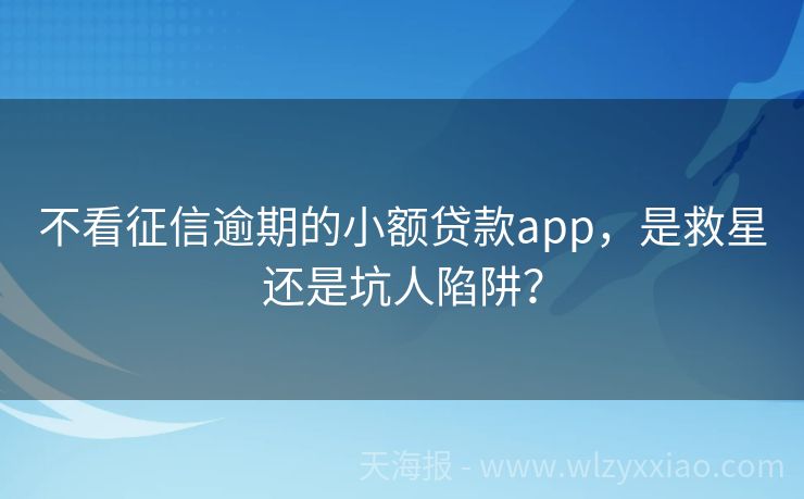 不看征信逾期的小额贷款app，是救星还是坑人陷阱？