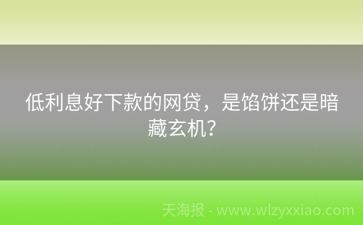 低利息好下款的网贷，是馅饼还是暗藏玄机？