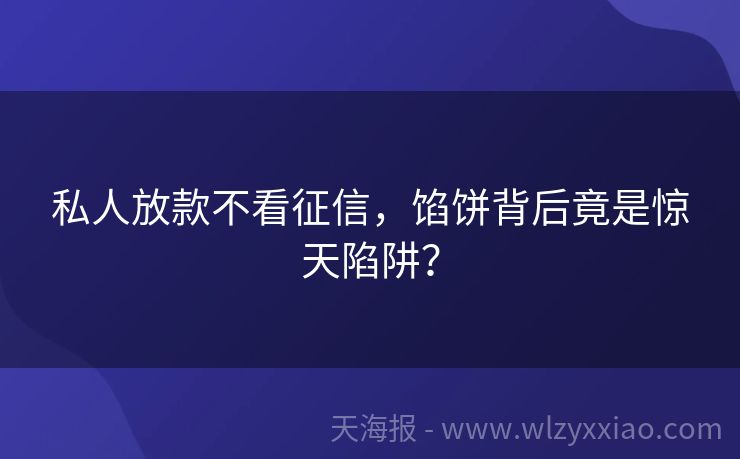 私人放款不看征信，馅饼背后竟是惊天陷阱？