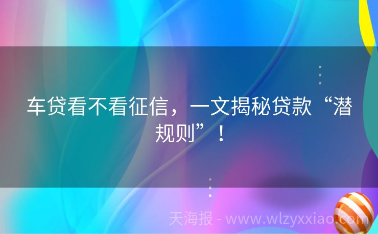 车贷看不看征信，一文揭秘贷款“潜规则”！