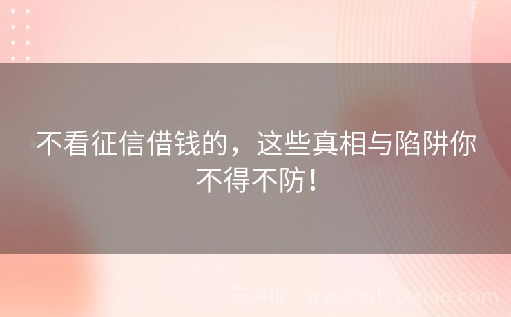 不看征信借钱的，这些真相与陷阱你不得不防！