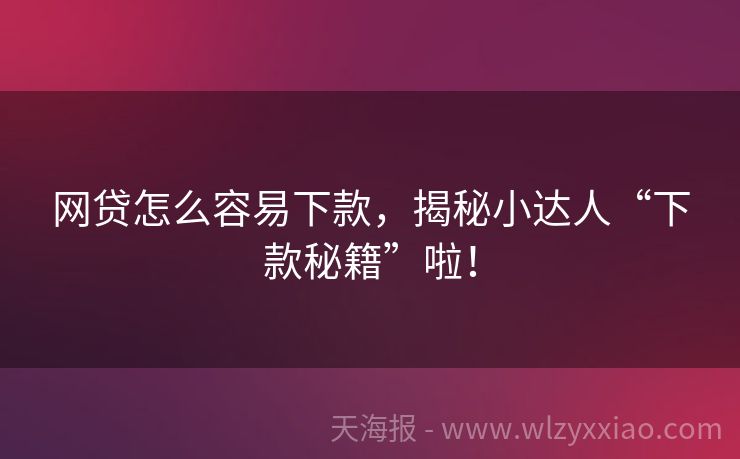 网贷怎么容易下款，揭秘小达人“下款秘籍”啦！