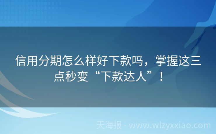 信用分期怎么样好下款吗，掌握这三点秒变“下款达人”！