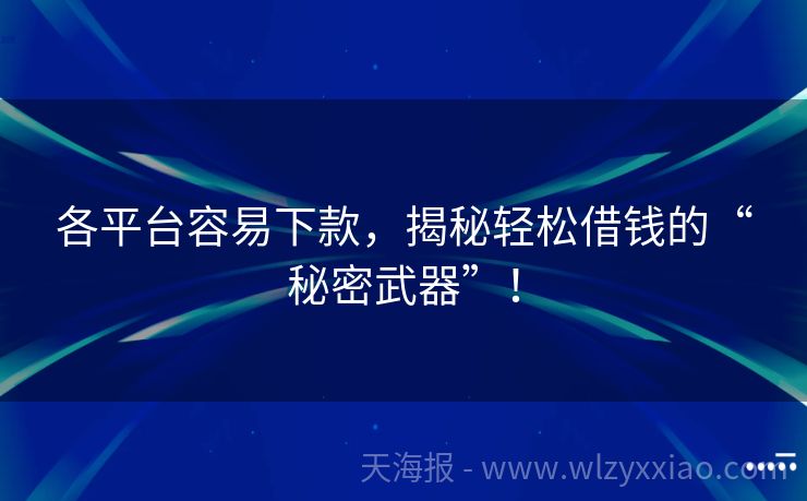 各平台容易下款，揭秘轻松借钱的“秘密武器”！