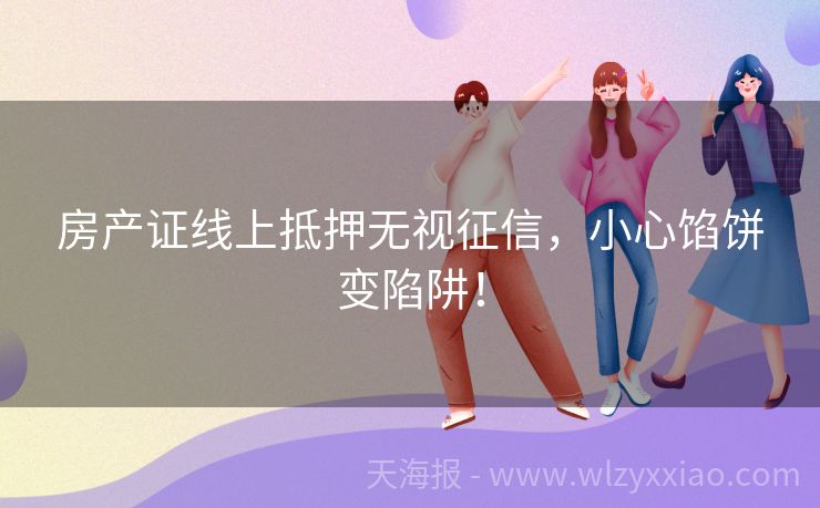 房产证线上抵押无视征信，小心馅饼变陷阱！