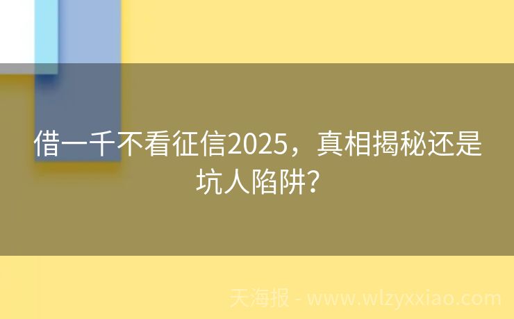 借一千不看征信2025，真相揭秘还是坑人陷阱？
