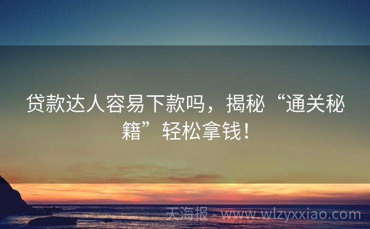 贷款达人容易下款吗，揭秘“通关秘籍”轻松拿钱！
