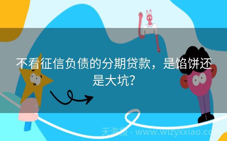 不看征信负债的分期贷款，是馅饼还是大坑？