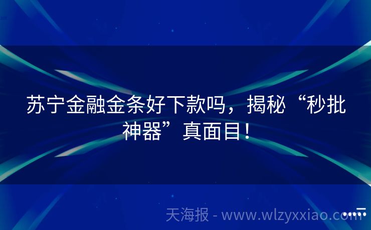 苏宁金融金条好下款吗，揭秘“秒批神器”真面目！