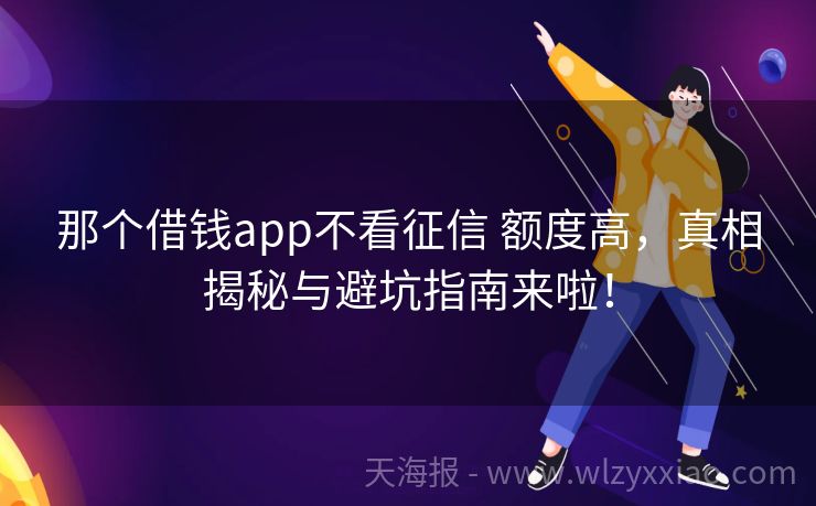 那个借钱app不看征信 额度高，真相揭秘与避坑指南来啦！