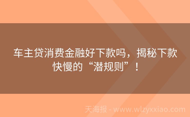 车主贷消费金融好下款吗，揭秘下款快慢的“潜规则”！
