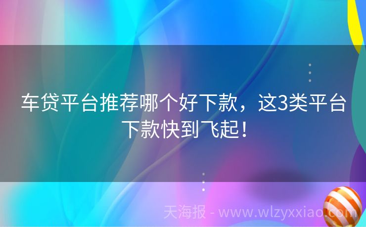 车贷平台推荐哪个好下款，这3类平台下款快到飞起！
