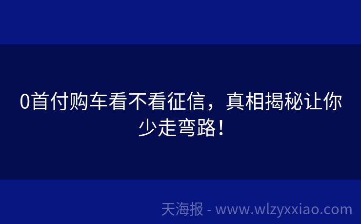 0首付购车看不看征信，真相揭秘让你少走弯路！