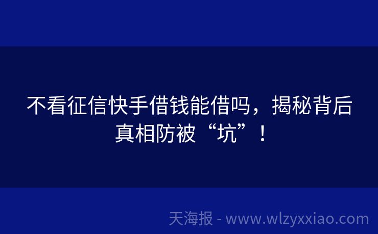 不看征信快手借钱能借吗，揭秘背后真相防被“坑”！