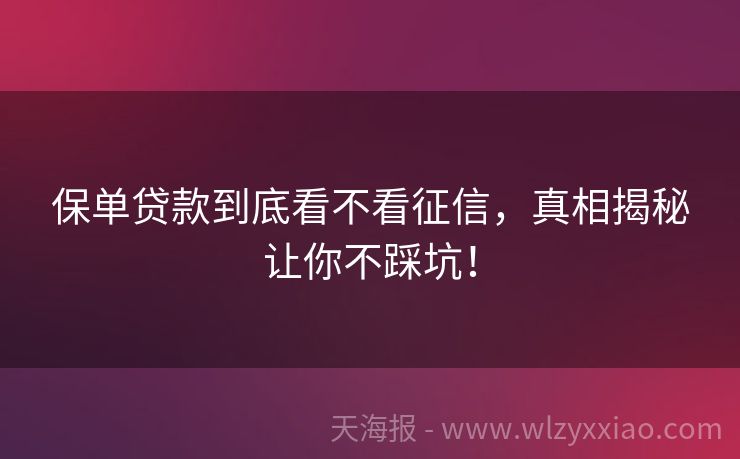 保单贷款到底看不看征信，真相揭秘让你不踩坑！